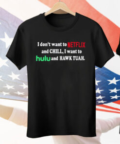 I Don’t Want To Netflix And Chill I Want To Hulu And Hawk Tuah Tee Shirt