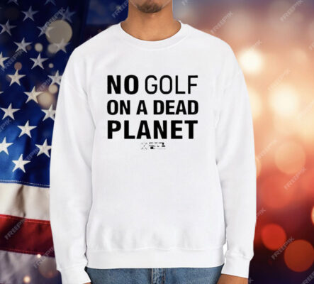 No Golf On A Dead Planet T-Shirt