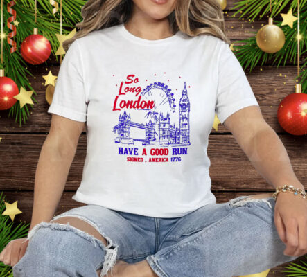 So Long London Had A Good Run 1776 Tee Shirt