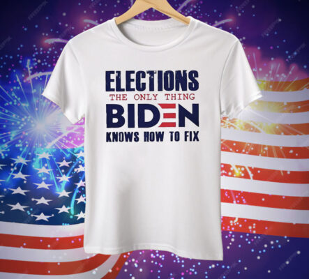 Elections the only thing Biden knows how to fix Tee Shirt