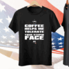 Coffee helps me tolerate your stupid face Tee Shirt