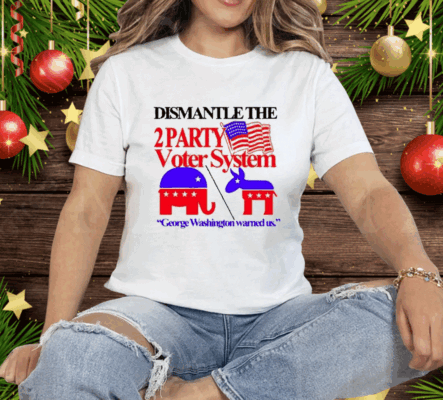 Dismantle The 2 Party Voter System George Washington Warned Us Tee Shirt