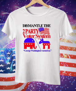Dismantle The 2 Party Voter System George Washington Warned Us Tee Shirt