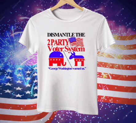 Dismantle The 2 Party Voter System George Washington Warned Us Tee Shirt