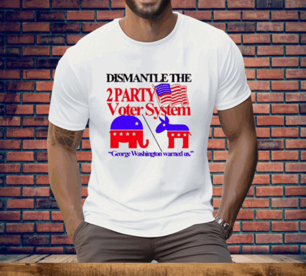 Dismantle The 2 Party Voter System George Washington Warned Us Tee Shirt