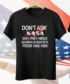 Don’t Ask Nasa Why They Hired German Scientists From 1945-1959 Tee Shirt