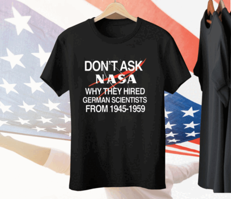 Don’t Ask Nasa Why They Hired German Scientists From 1945-1959 Tee Shirt
