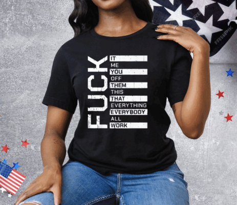 Fuck It Me You Off Them This That Everybody All Work Tee Shirt