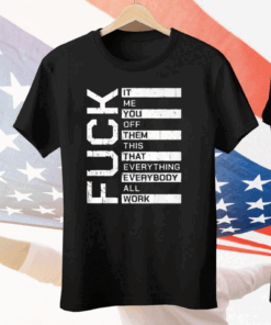 Fuck It Me You Off Them This That Everybody All Work Tee Shirt