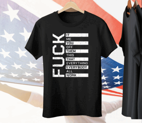 Fuck It Me You Off Them This That Everybody All Work Tee Shirt