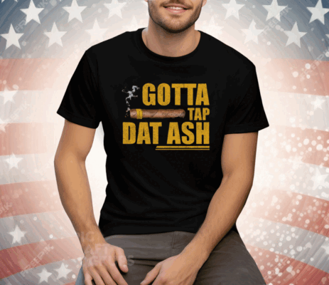 Gotta Tap Dat Ash Tee Shirt