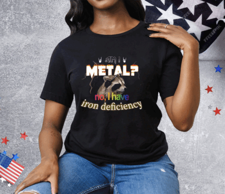I Metal No I Have Iron Deficiency Tee Shirt
