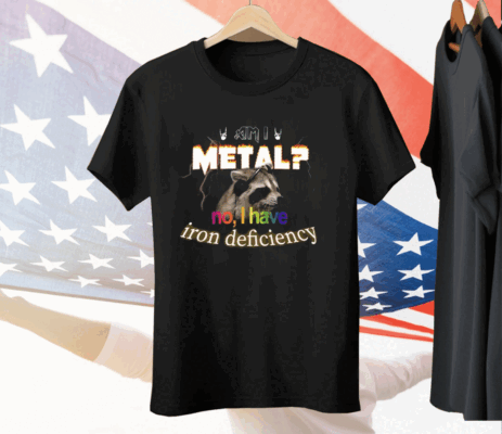 I Metal No I Have Iron Deficiency Tee Shirt