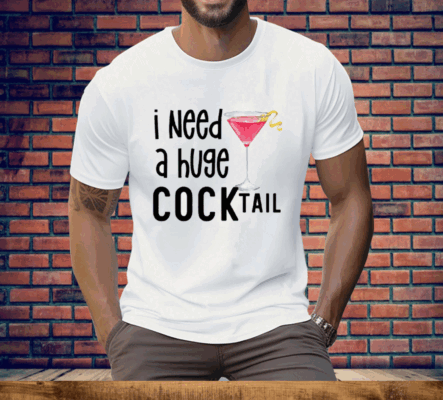 I Need A Huge Cocktail Tee Shirt