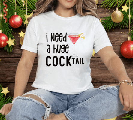 I Need A Huge Cocktail Tee Shirt