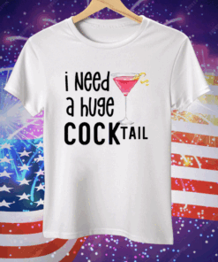 I Need A Huge Cocktail Tee Shirt