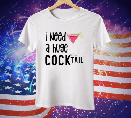I Need A Huge Cocktail Tee Shirt
