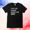 I Put My Phone Down For This T-Shirt