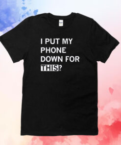 I Put My Phone Down For This T-Shirt