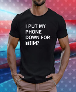 I Put My Phone Down For This T-Shirts