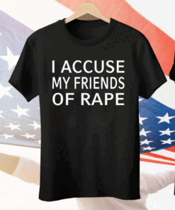 I accuse my friends of rape Tee Shirt