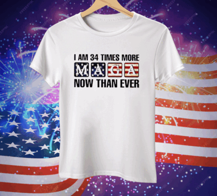 I’m 34 Times More MAGA Now Than Ever Tee Shirt