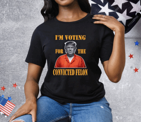 I’m Voting Convicted Felon 2024 Tee Shirt