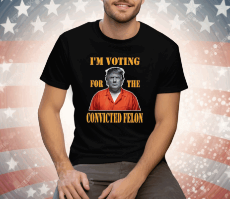 I’m Voting Convicted Felon 2024 Tee Shirt