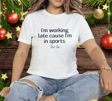 I’m Working Late Cause I’m In Sports Hat Trip Tee Shirt