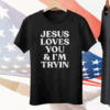 Jesus Loves You & I’m Tryin Tee Shirt