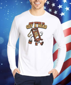Just trying to get a head Shirt