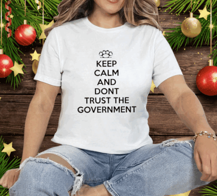 Keep Calm And Dont Trust The Government Tee Shirt