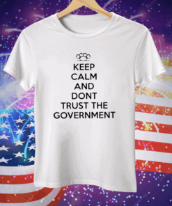 Keep Calm And Dont Trust The Government Tee Shirt