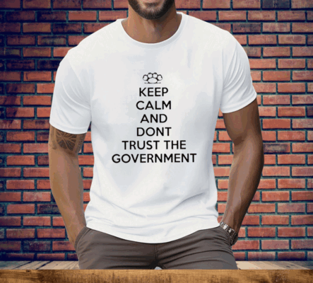 Keep Calm And Dont Trust The Government Tee Shirt