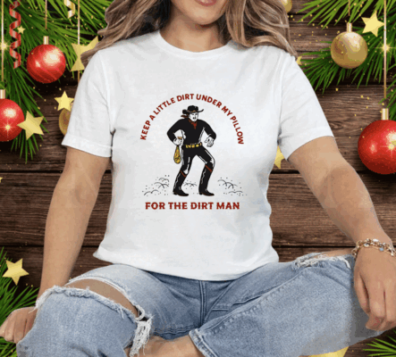 Keep a Little Dirt Under My Pillow for the Dirt Man Tee Shirt