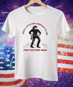 Keep a Little Dirt Under My Pillow for the Dirt Man Tee Shirt