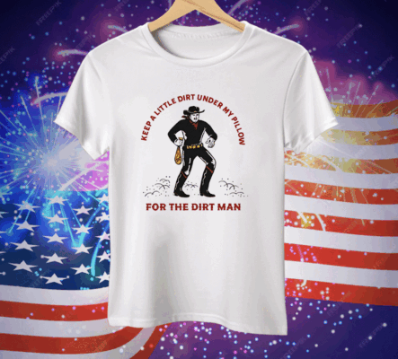 Keep a Little Dirt Under My Pillow for the Dirt Man Tee Shirt