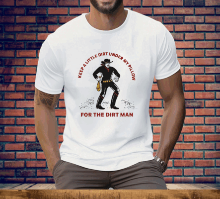 Keep a Little Dirt Under My Pillow for the Dirt Man Tee Shirt