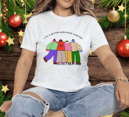 Life is better when were together Tee Shirt