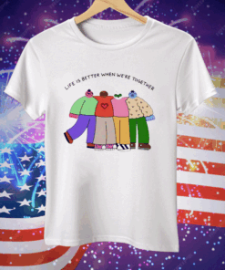 Life is better when were together Tee Shirt