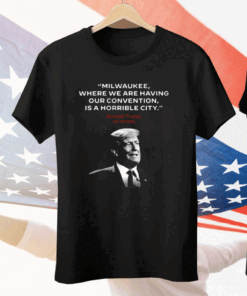 Milwaukee Where We Are Having Our Convention Is A Horrible City Tee Shirt