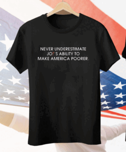 Never Underestimate Joe’s Ability To Make America Poorer Anti Biden Political Tee Shirt