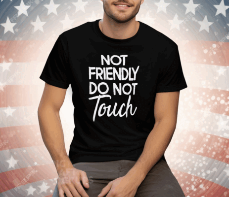 Not Friendly Do Not Touch Tee Shirt