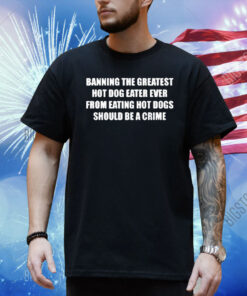 Official Banning The Greatest Hot Dog Eater Ever From Eating Hot Dogs Should Be A Crime Shirt