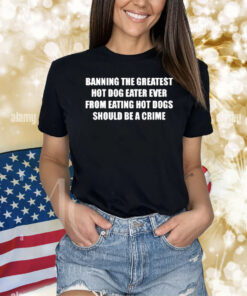 Official Banning The Greatest Hot Dog Eater Ever From Eating Hot Dogs Should Be A Crime Shirt