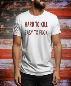 Official Hard To Kill Easy To Fuck Tee Shirt