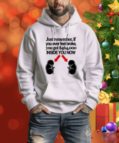 Official Just Remember If You Ever Feel Broke You Got $464,000 Inside You Now Tee Shirt