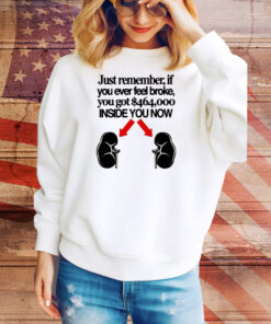 Official Just Remember If You Ever Feel Broke You Got $464,000 Inside You Now Tee Shirt