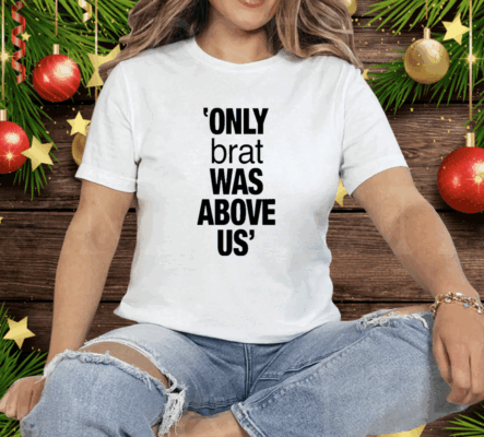 Only Brat Was Above Us Tee Shirt