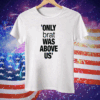 Only Brat Was Above Us Tee Shirt